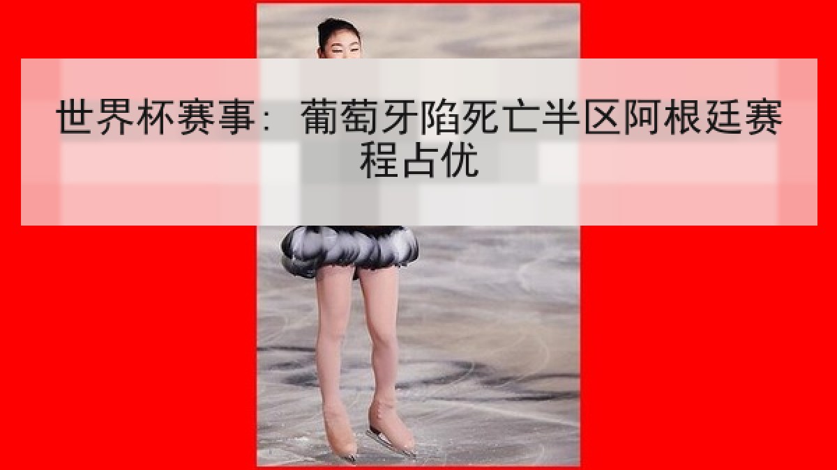 世界杯赛事: 葡萄牙陷死亡半区阿根廷赛程占优
