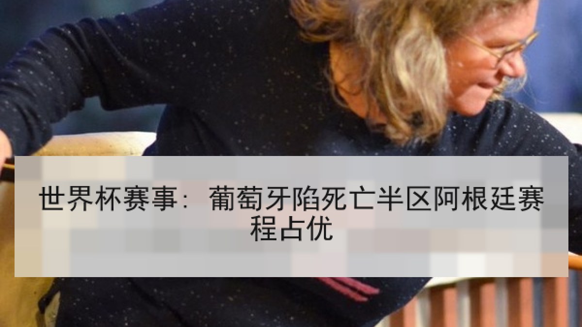 世界杯赛事: 葡萄牙陷死亡半区阿根廷赛程占优