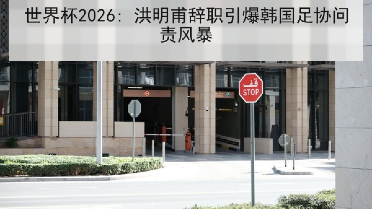 世界杯2026: 洪明甫辞职引爆韩国足协问责风暴