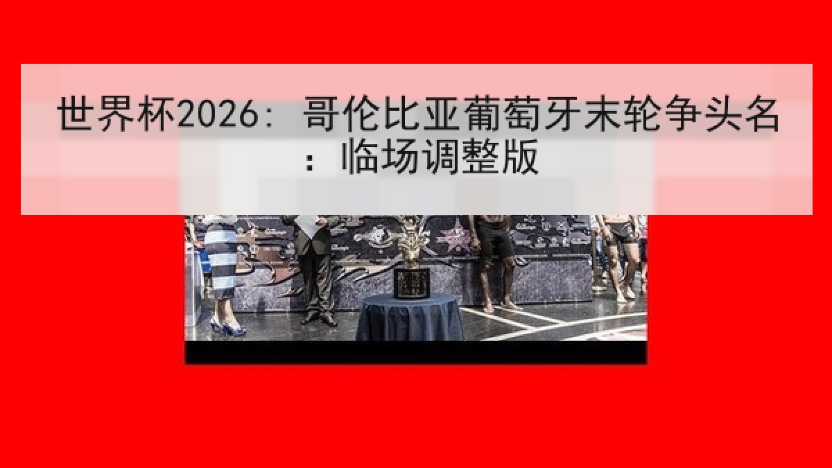 世界杯2026: 哥伦比亚葡萄牙末轮争头名：临场调整版
