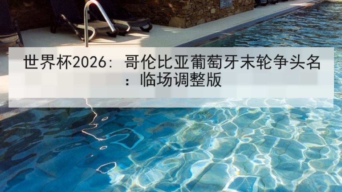 世界杯2026: 哥伦比亚葡萄牙末轮争头名：临场调整版