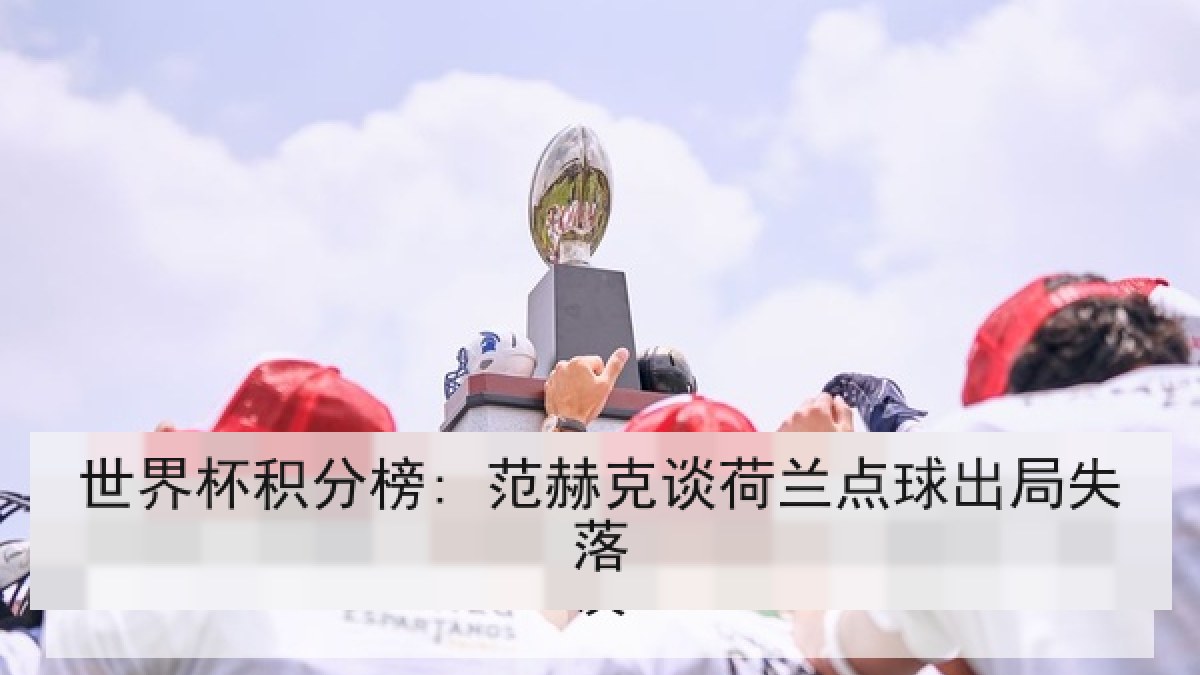 世界杯积分榜: 范赫克谈荷兰点球出局失落