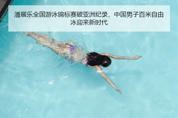 潘展乐全国游泳锦标赛破亚洲纪录，中国男子百米自由泳迎来新时代