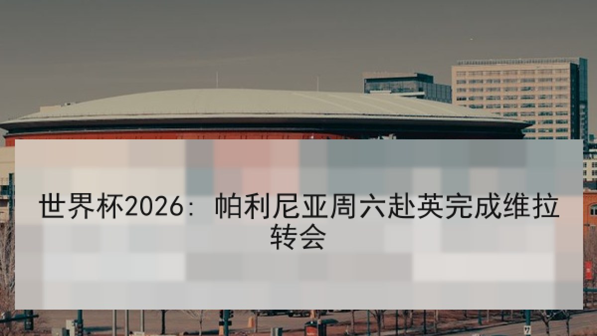 世界杯2026: 帕利尼亚周六赴英完成维拉转会 世界杯2026: 帕利尼亚周六赴英完成维拉转会
