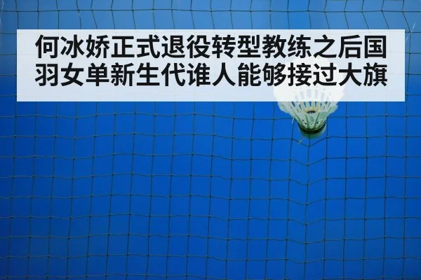 何冰娇正式退役转型教练之后国羽女单新生代谁人能够接过大旗
