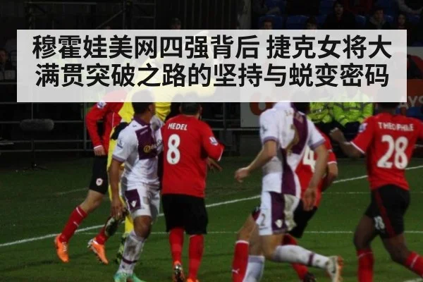 穆霍娃美网四强背后 捷克女将大满贯突破之路的坚持与蜕变密码