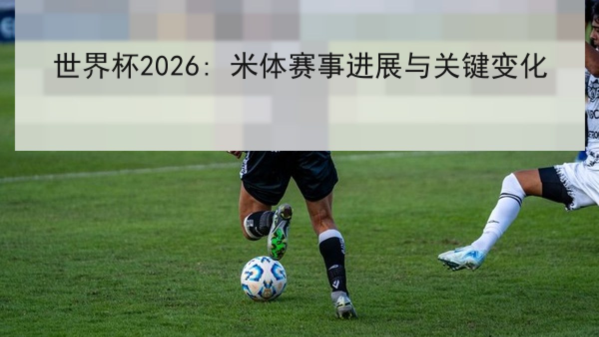 世界杯2026: 米体赛事进展与关键变化 世界杯2026: 米体赛事进展与关键变化